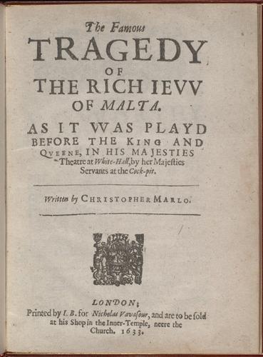 The Famous Tragedy of the Rich Iew of Malta. As it was playd before the King and Qveene, in his Majesties Theatre at White-Hall, by her Majesties Servants at the Cock-pit